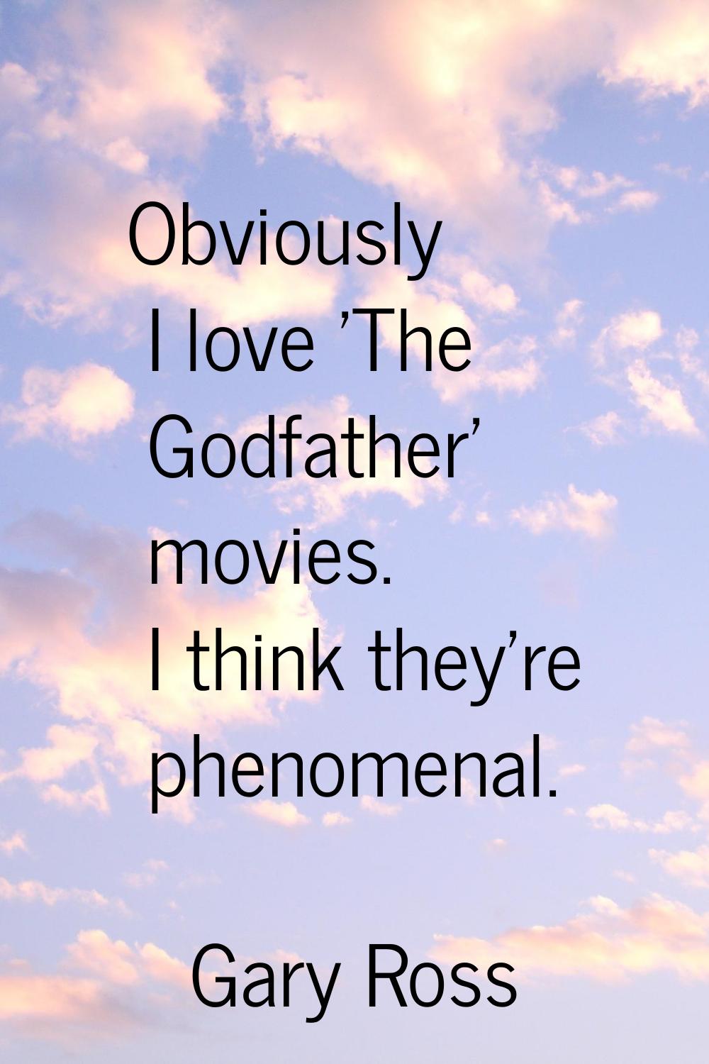 Obviously I love 'The Godfather' movies. I think they're phenomenal.