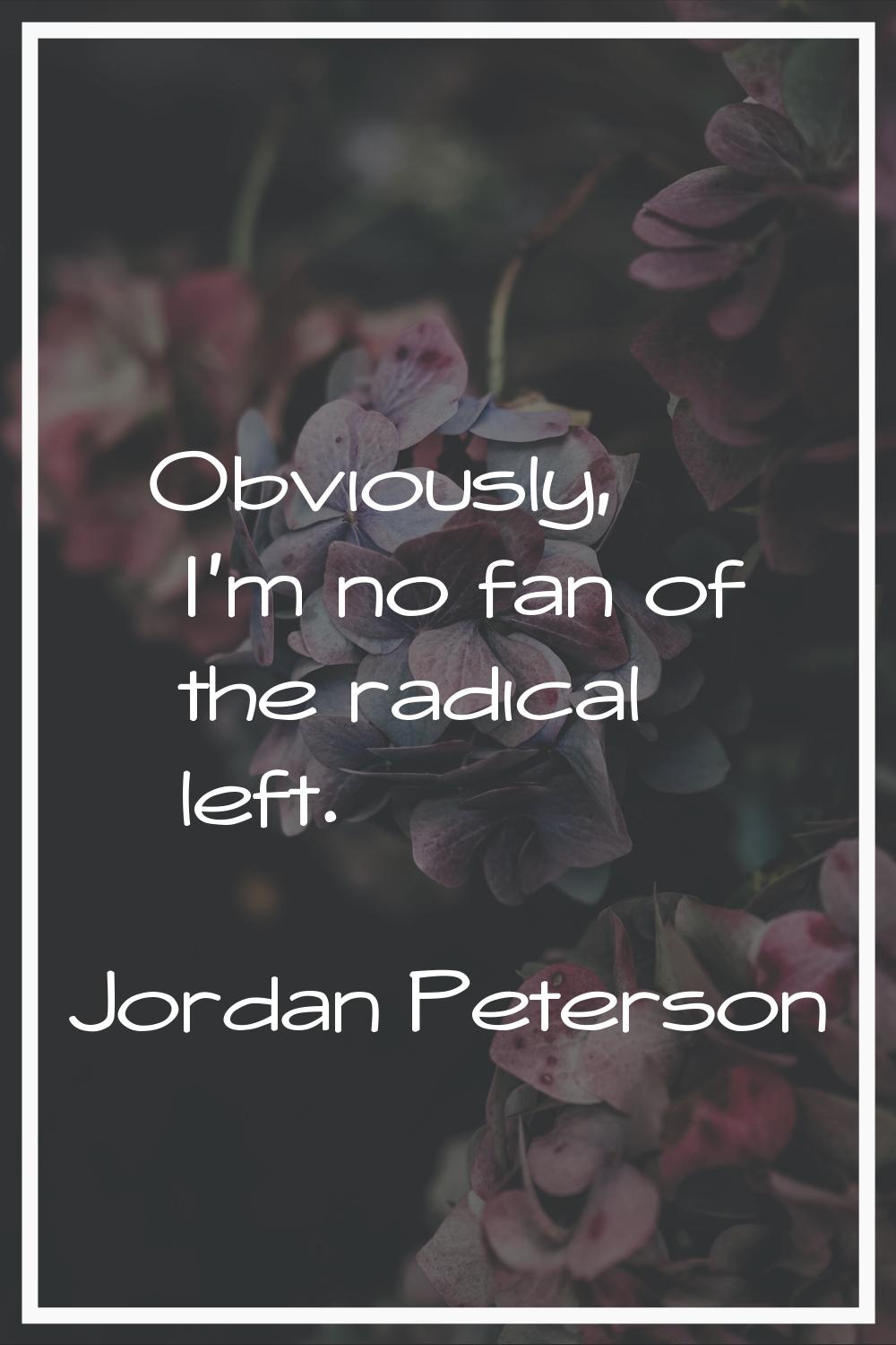 Obviously, I'm no fan of the radical left.