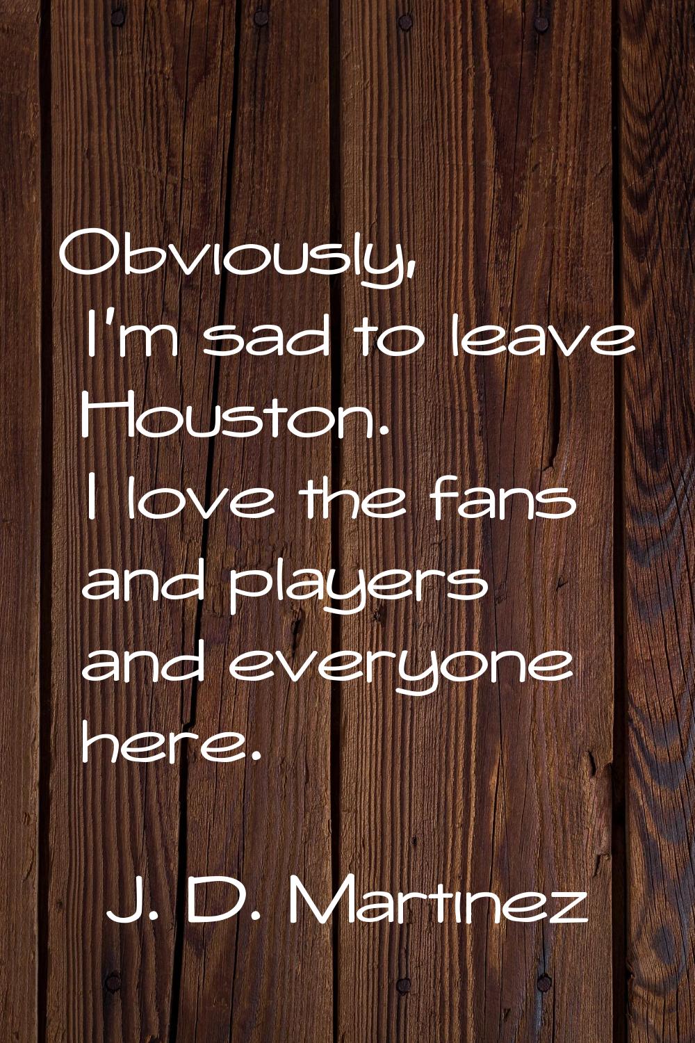 Obviously, I'm sad to leave Houston. I love the fans and players and everyone here.