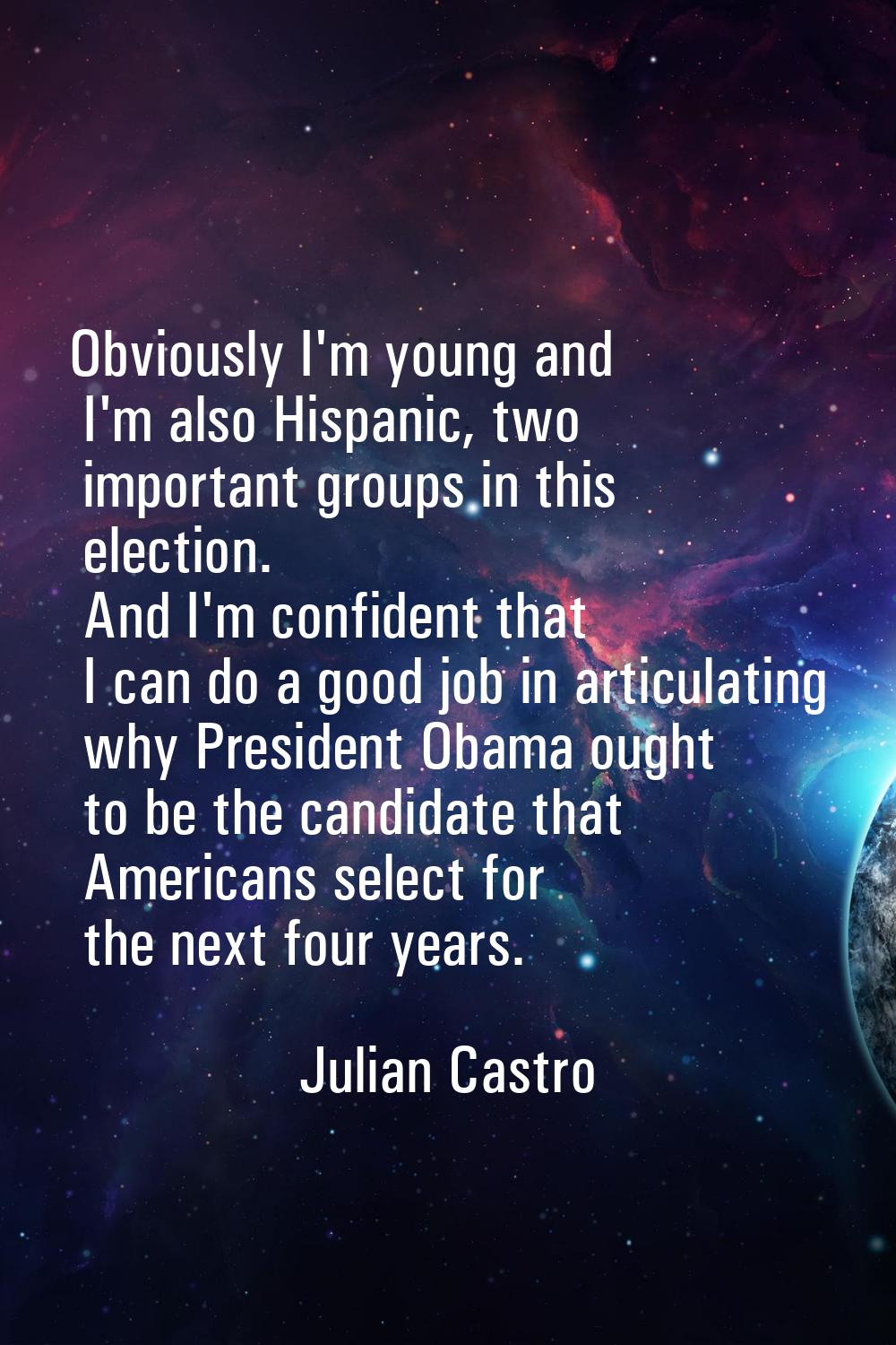 Obviously I'm young and I'm also Hispanic, two important groups in this election. And I'm confident
