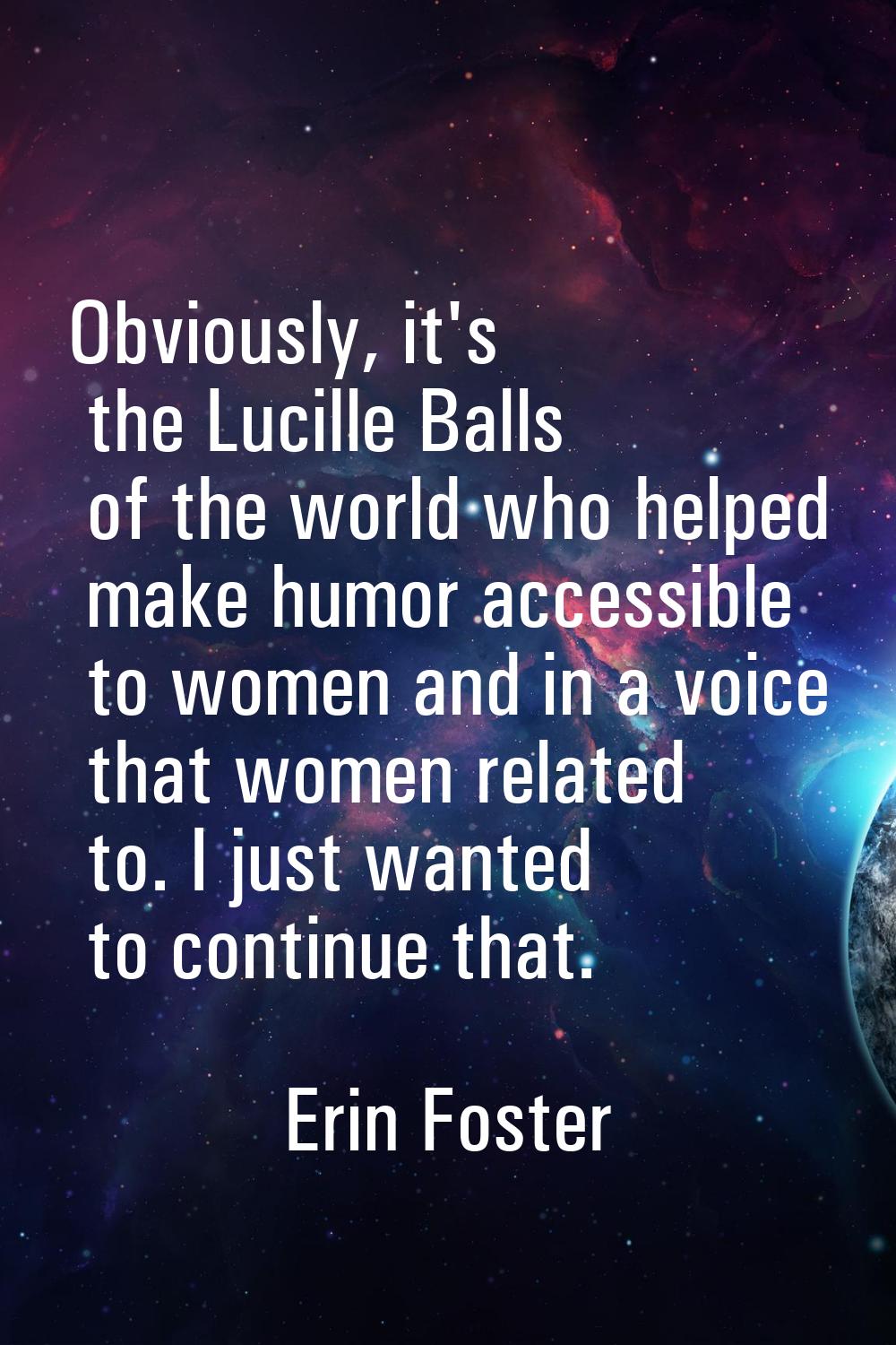 Obviously, it's the Lucille Balls of the world who helped make humor accessible to women and in a v
