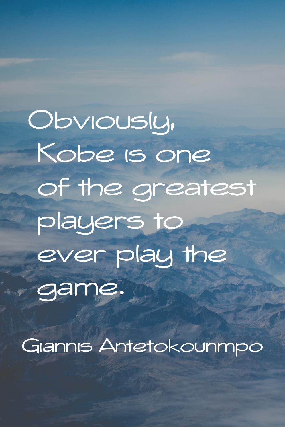 Obviously, Kobe is one of the greatest players to ever play the game.