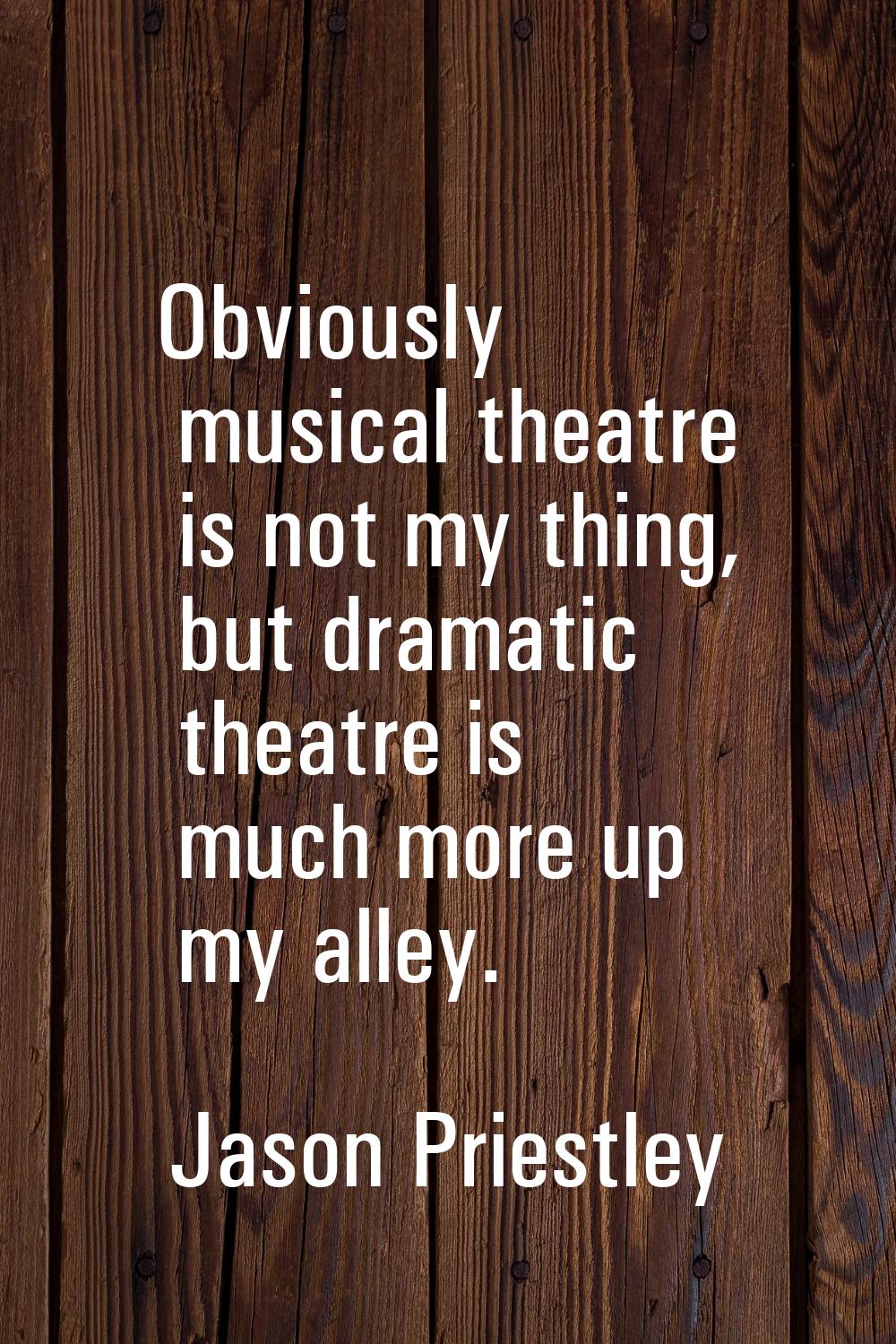 Obviously musical theatre is not my thing, but dramatic theatre is much more up my alley.