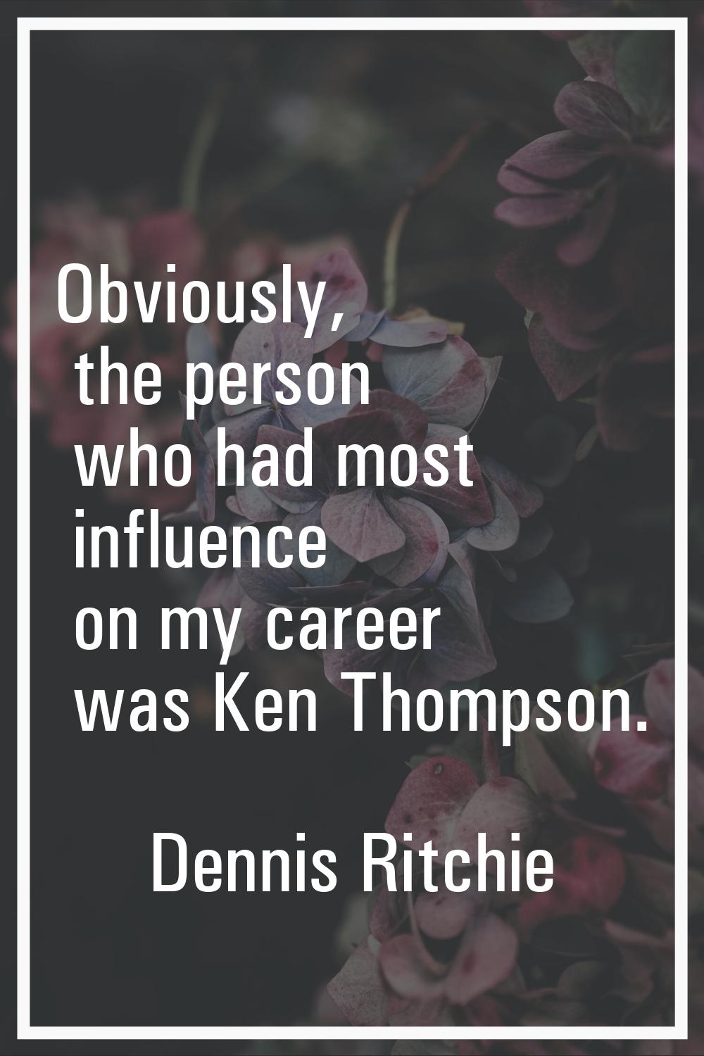 Obviously, the person who had most influence on my career was Ken Thompson.