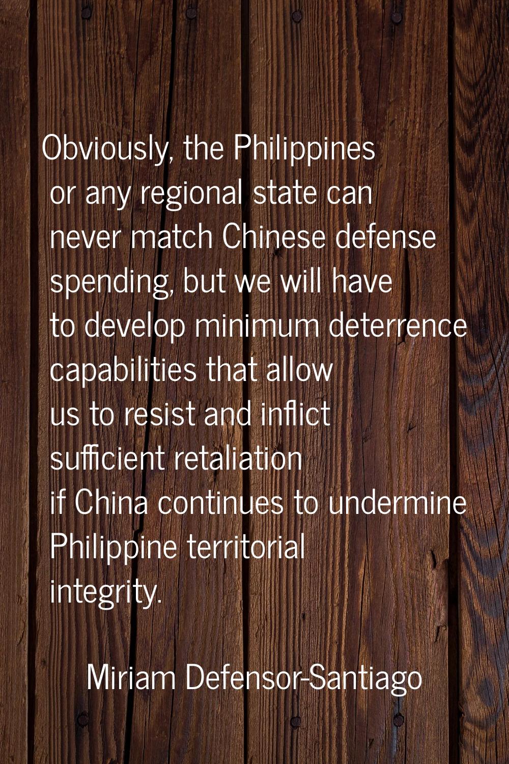 Obviously, the Philippines or any regional state can never match Chinese defense spending, but we w