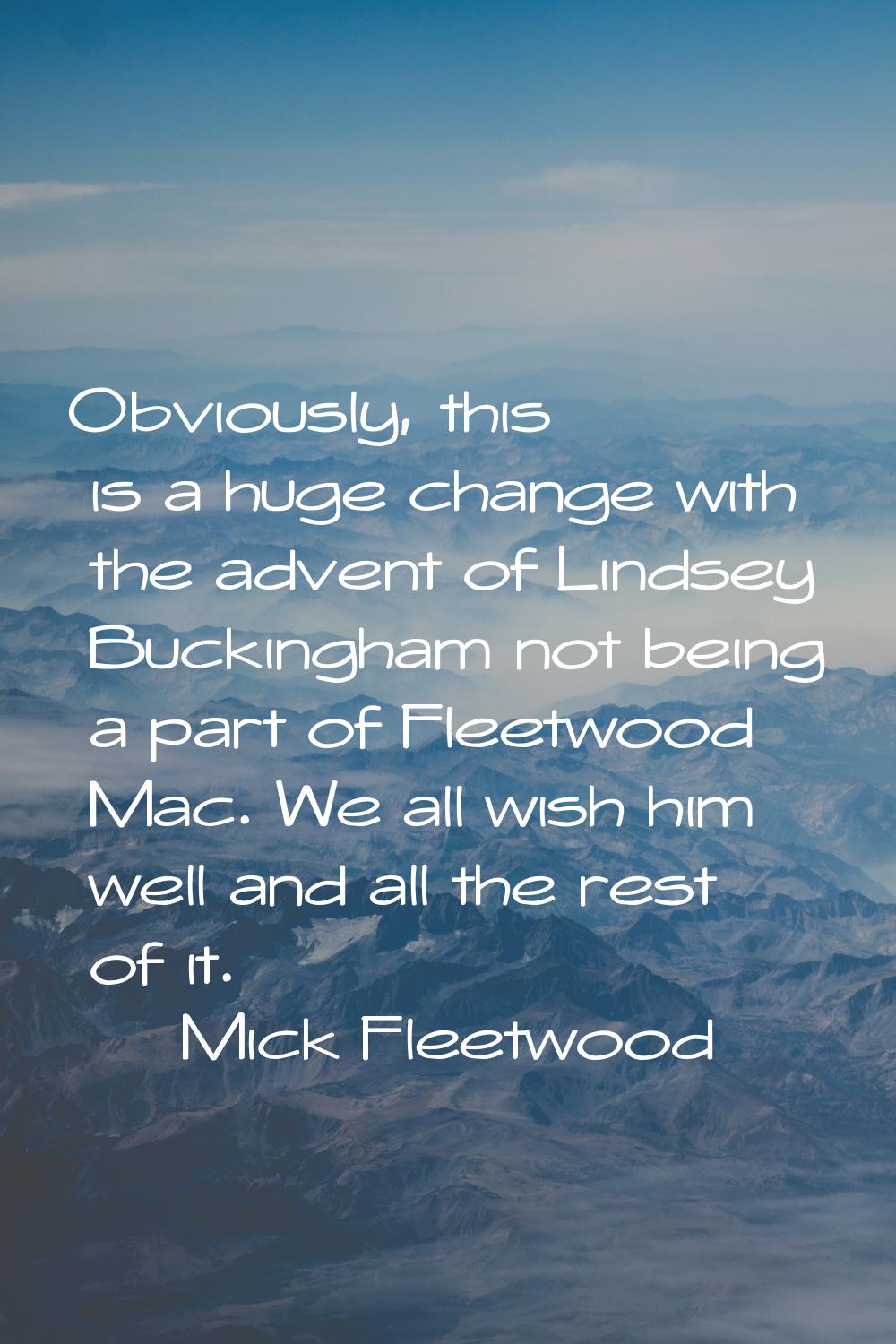 Obviously, this is a huge change with the advent of Lindsey Buckingham not being a part of Fleetwoo