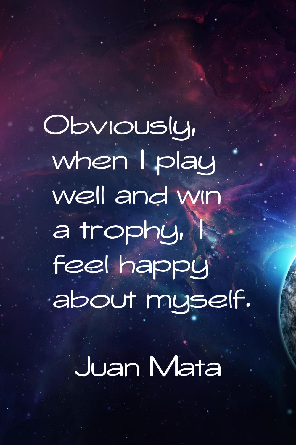 Obviously, when I play well and win a trophy, I feel happy about myself.