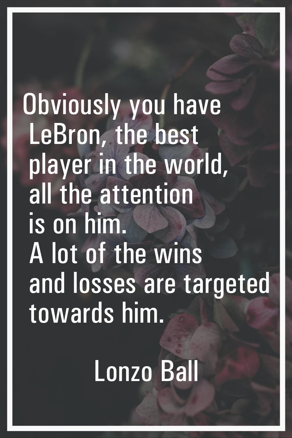 Obviously you have LeBron, the best player in the world, all the attention is on him. A lot of the 