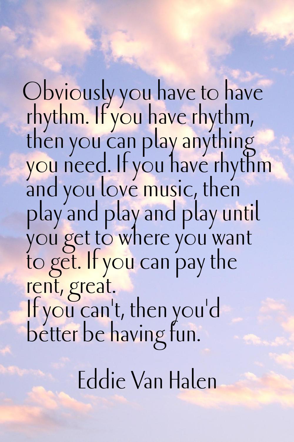 Obviously you have to have rhythm. If you have rhythm, then you can play anything you need. If you 