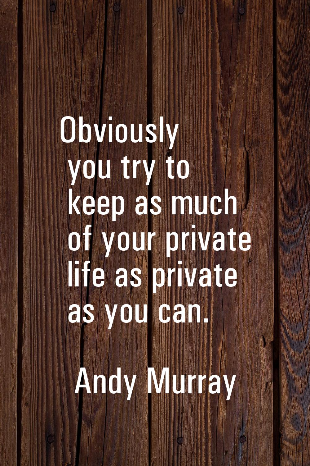Obviously you try to keep as much of your private life as private as you can.