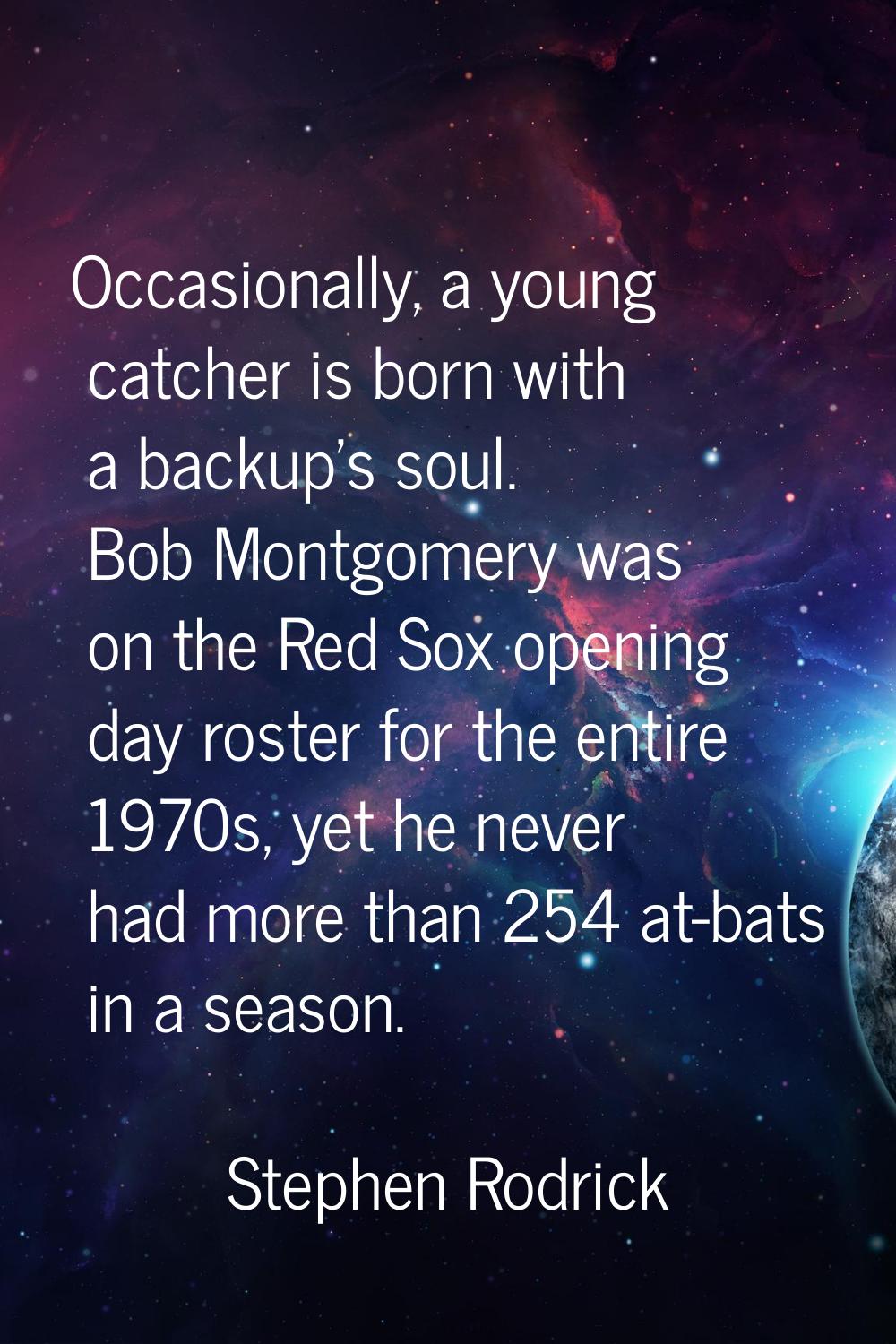 Occasionally, a young catcher is born with a backup's soul. Bob Montgomery was on the Red Sox openi