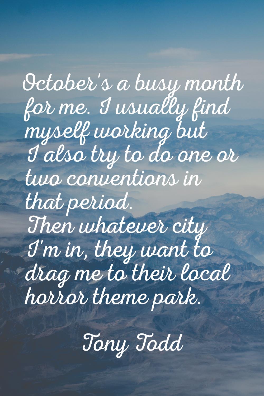 October's a busy month for me. I usually find myself working but I also try to do one or two conven