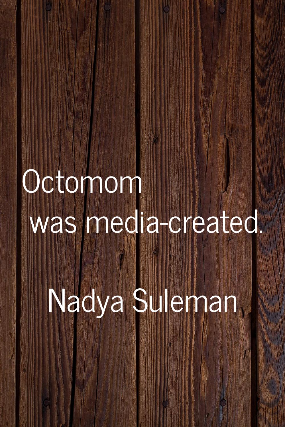 Octomom was media-created.