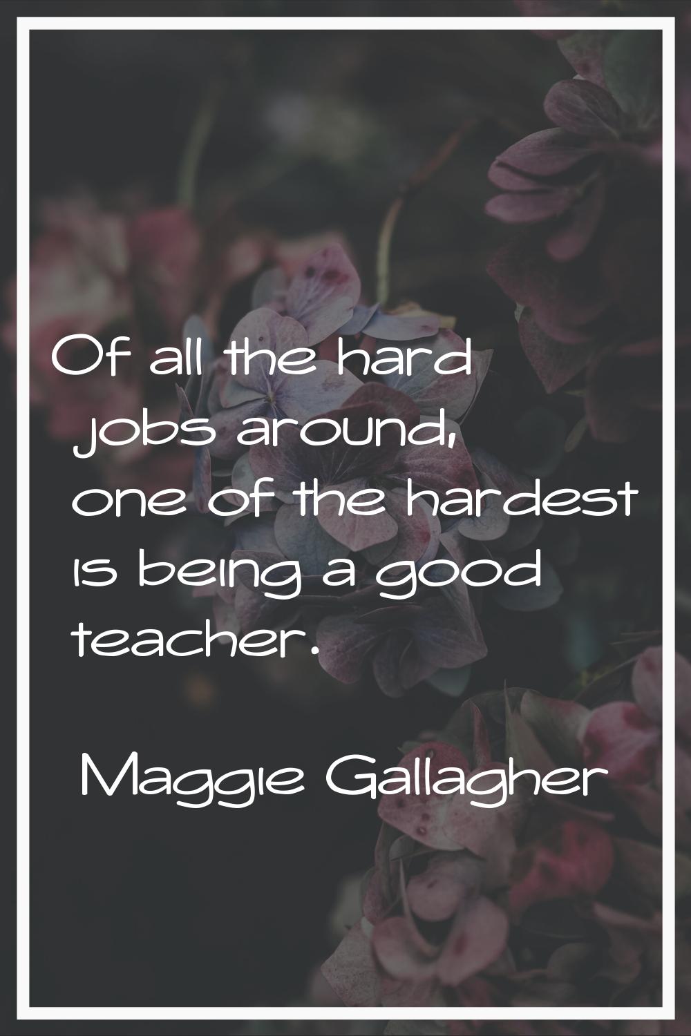 Of all the hard jobs around, one of the hardest is being a good teacher.