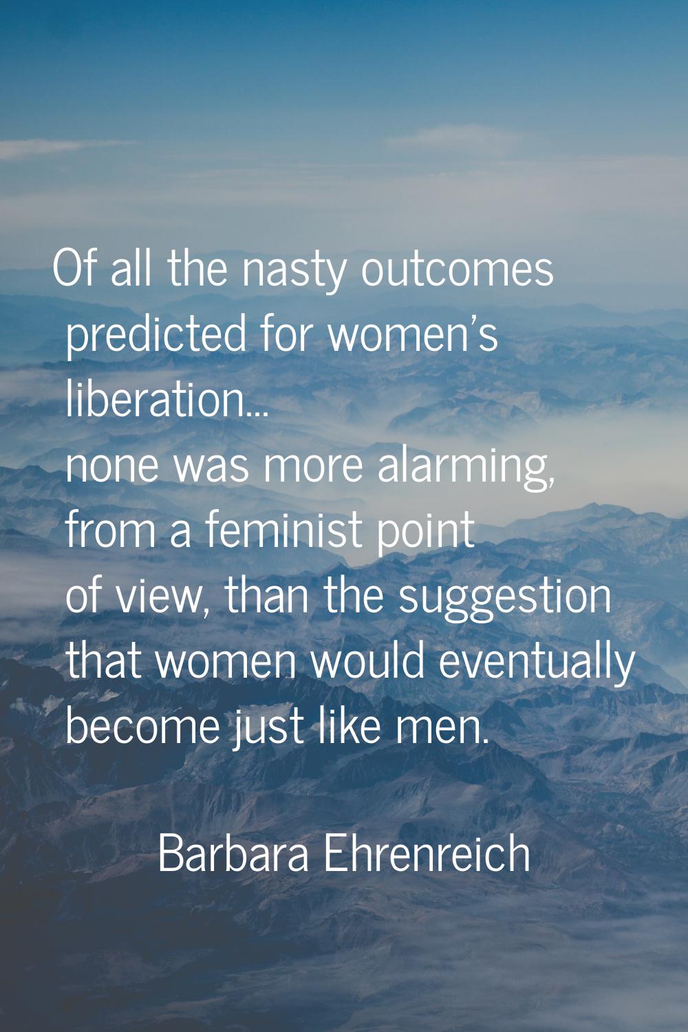 Of all the nasty outcomes predicted for women's liberation... none was more alarming, from a femini