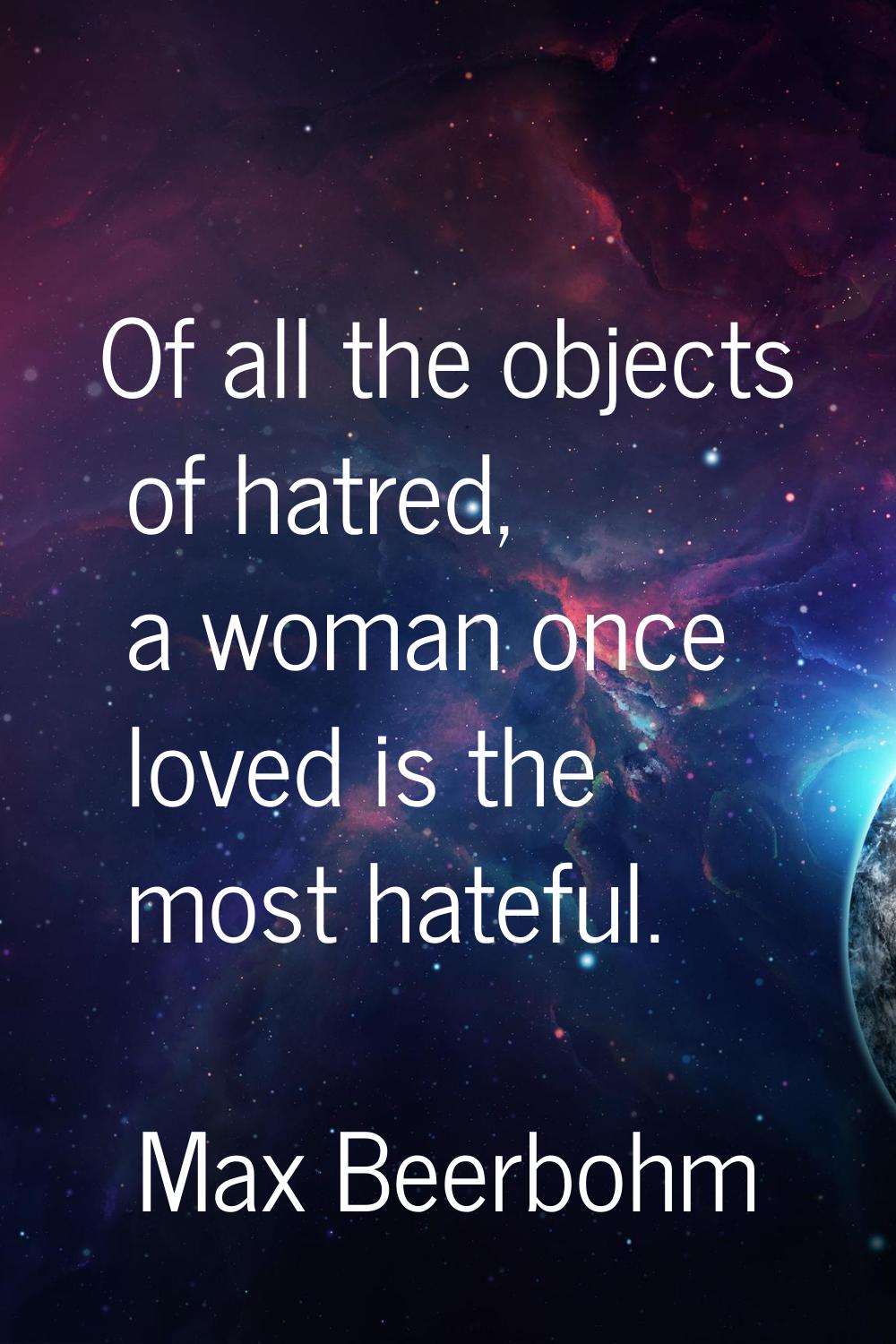Of all the objects of hatred, a woman once loved is the most hateful.