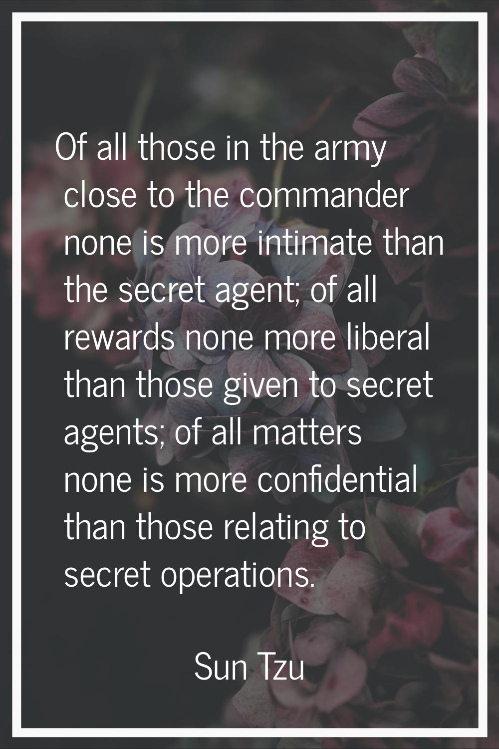 Of all those in the army close to the commander none is more intimate than the secret agent; of all