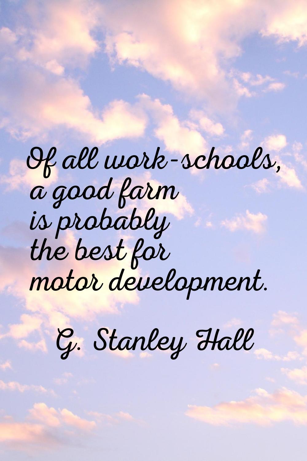 Of all work-schools, a good farm is probably the best for motor development.