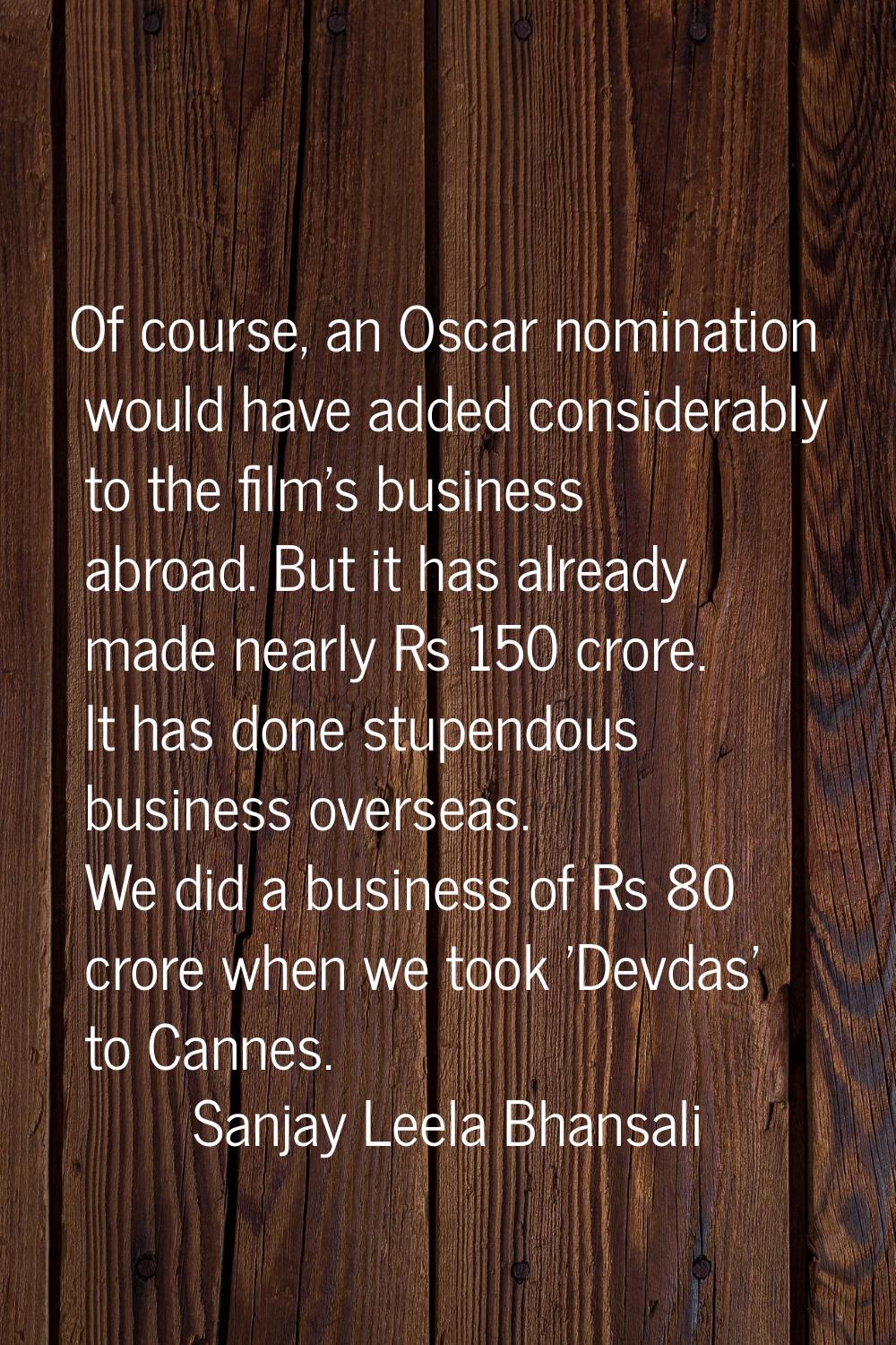 Of course, an Oscar nomination would have added considerably to the film's business abroad. But it 
