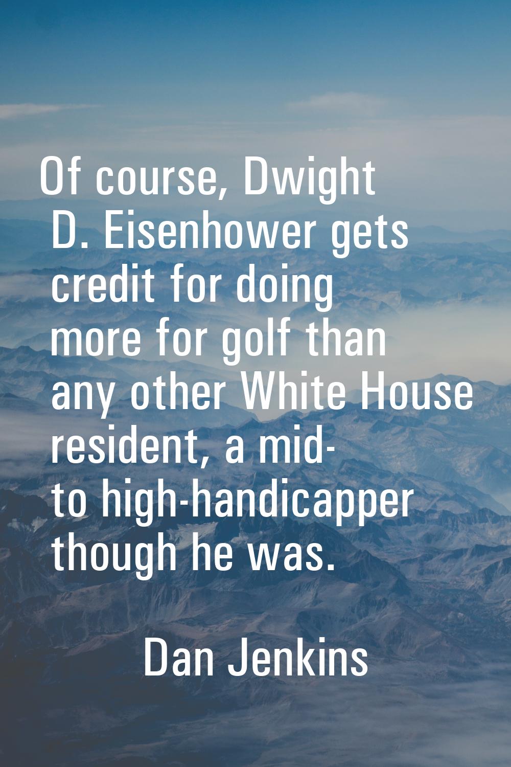 Of course, Dwight D. Eisenhower gets credit for doing more for golf than any other White House resi