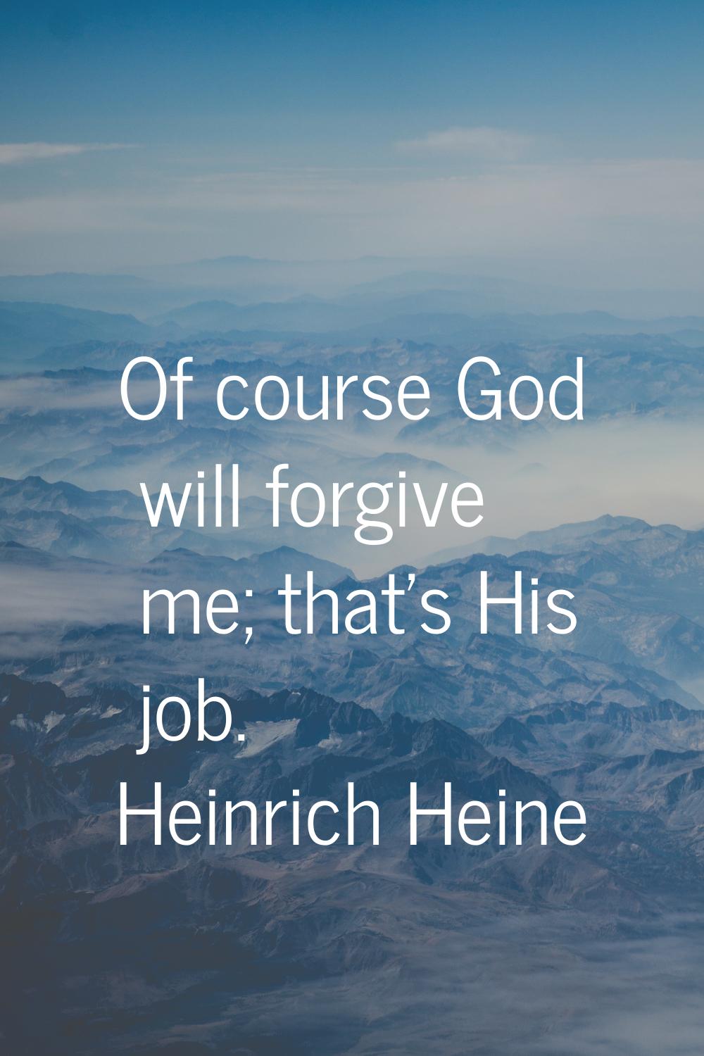 Of course God will forgive me; that's His job.