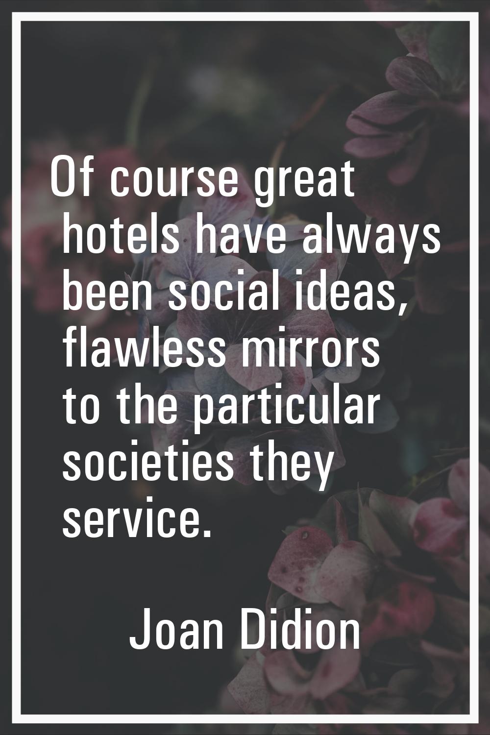 Of course great hotels have always been social ideas, flawless mirrors to the particular societies 