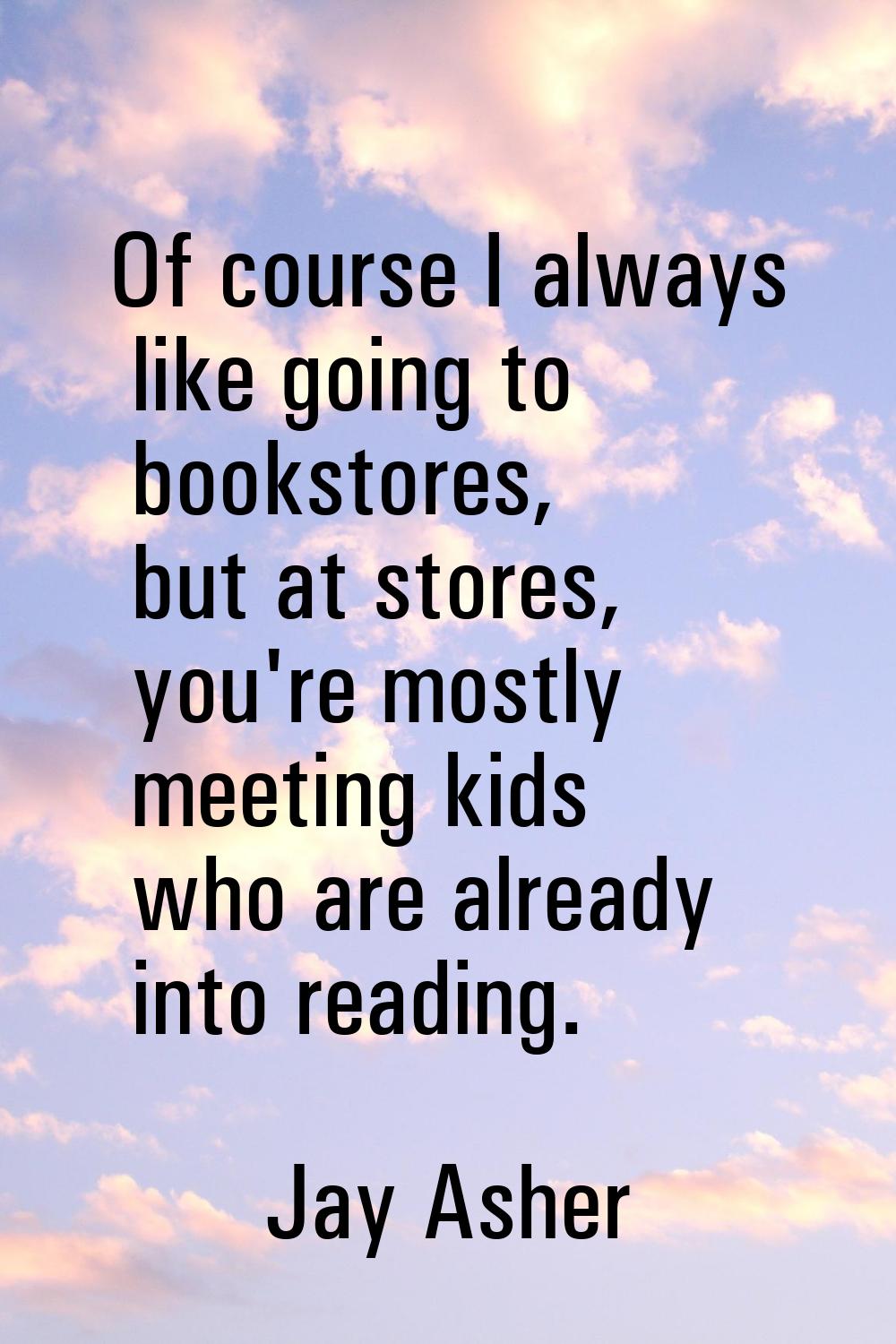 Of course I always like going to bookstores, but at stores, you're mostly meeting kids who are alre