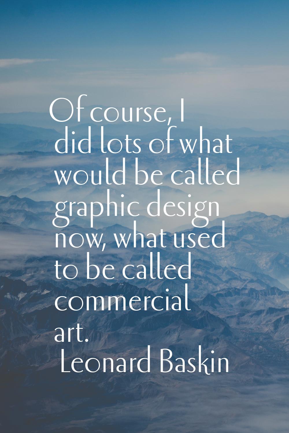 Of course, I did lots of what would be called graphic design now, what used to be called commercial