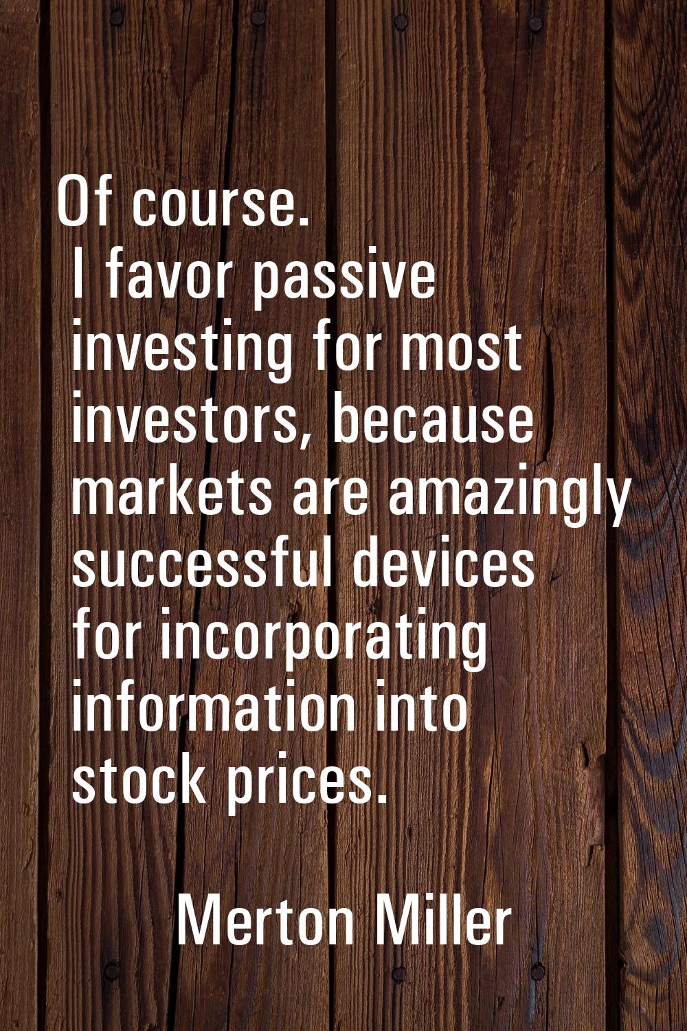 Of course. I favor passive investing for most investors, because markets are amazingly successful d