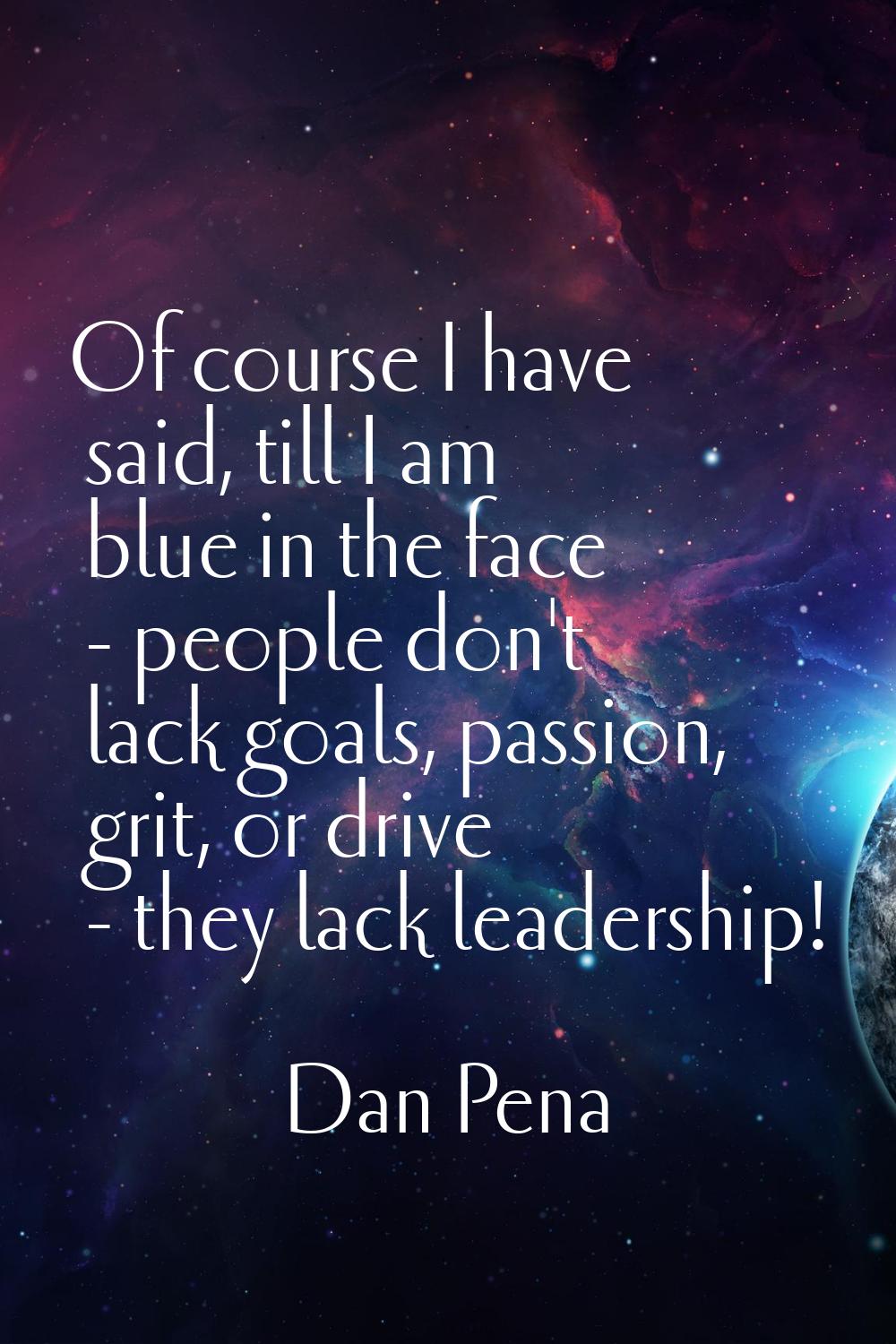 Of course I have said, till I am blue in the face - people don't lack goals, passion, grit, or driv