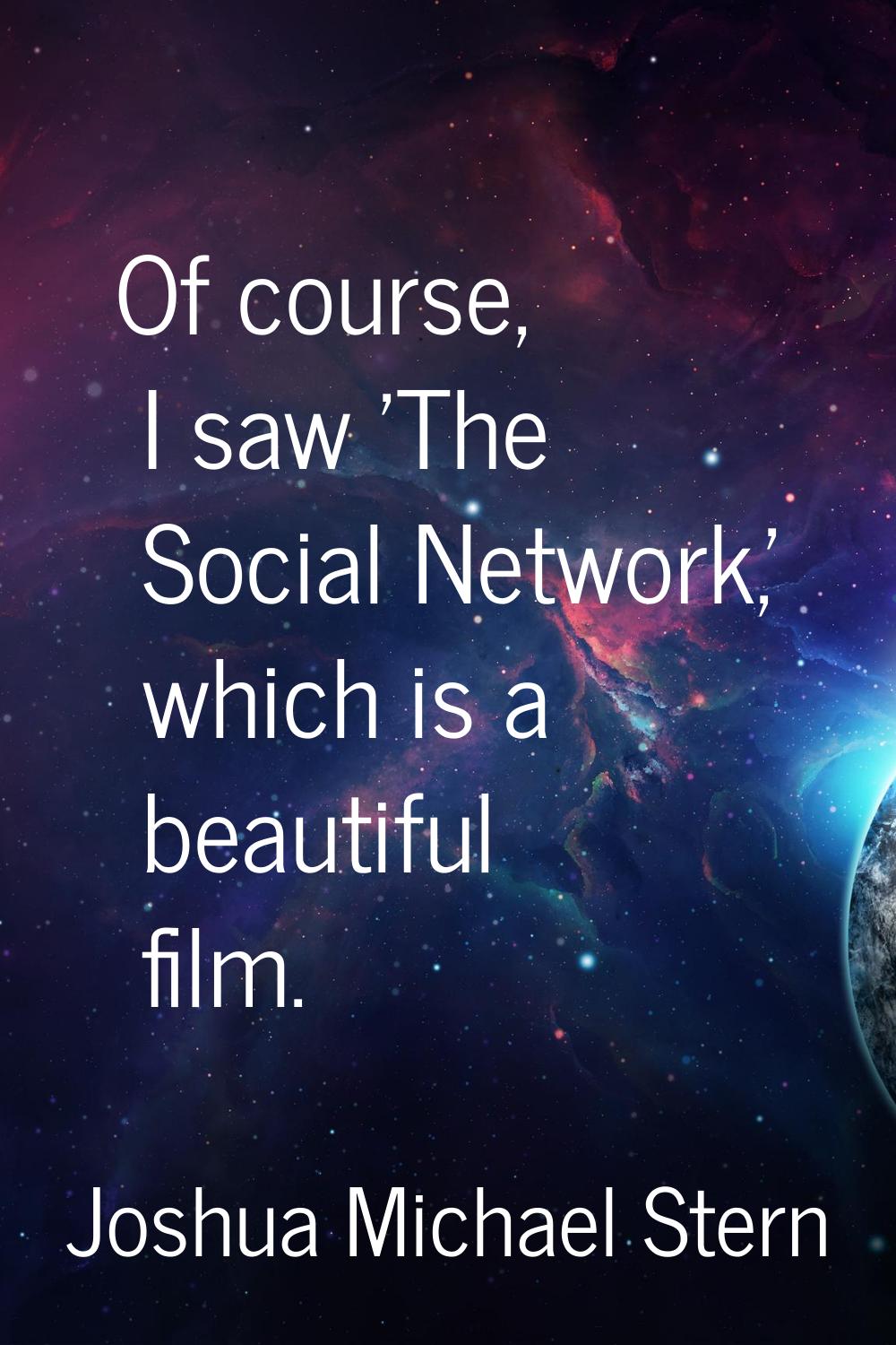 Of course, I saw 'The Social Network,' which is a beautiful film.