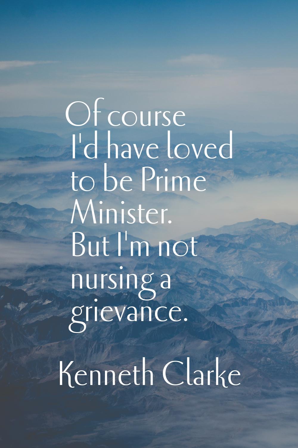 Of course I'd have loved to be Prime Minister. But I'm not nursing a grievance.