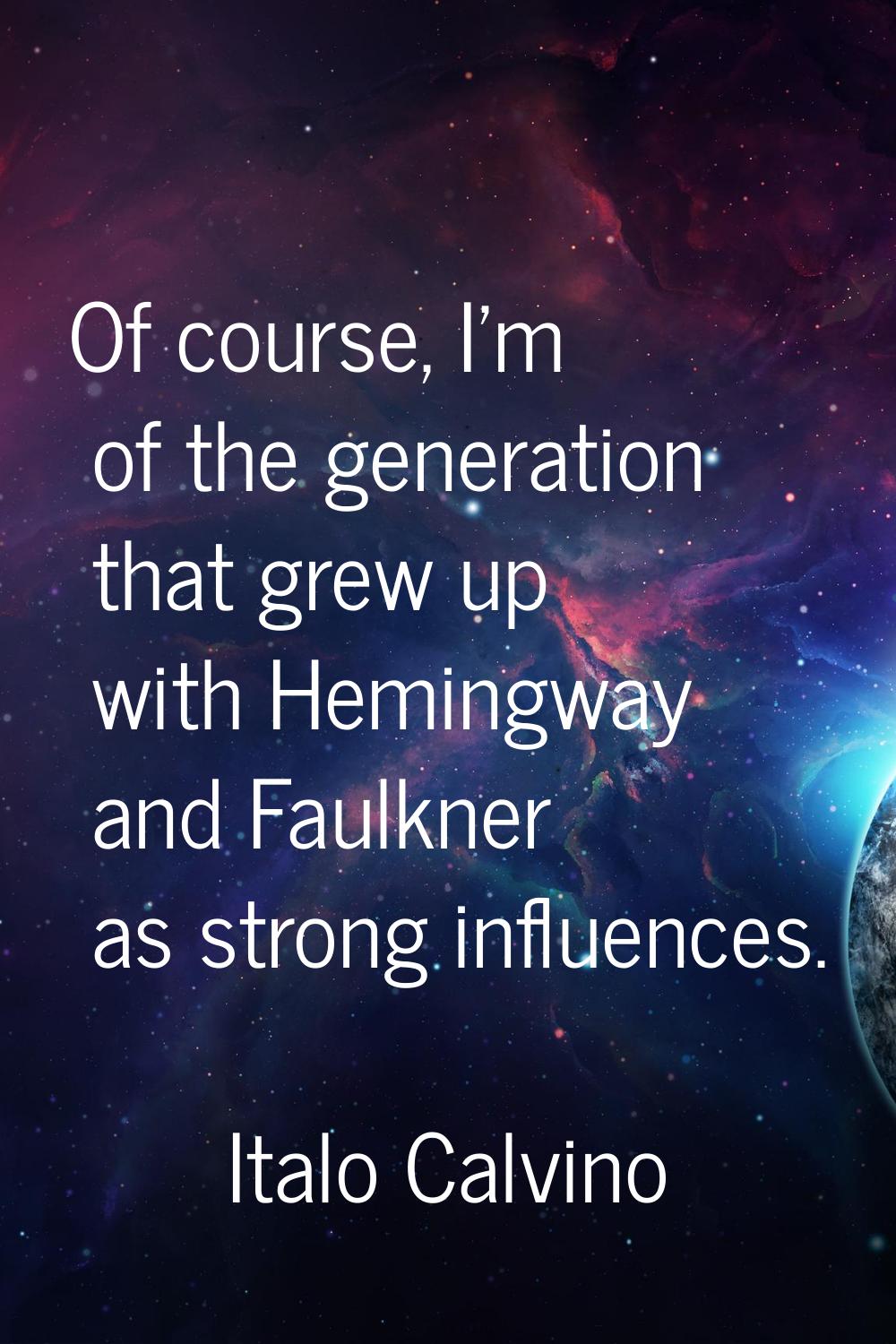 Of course, I'm of the generation that grew up with Hemingway and Faulkner as strong influences.