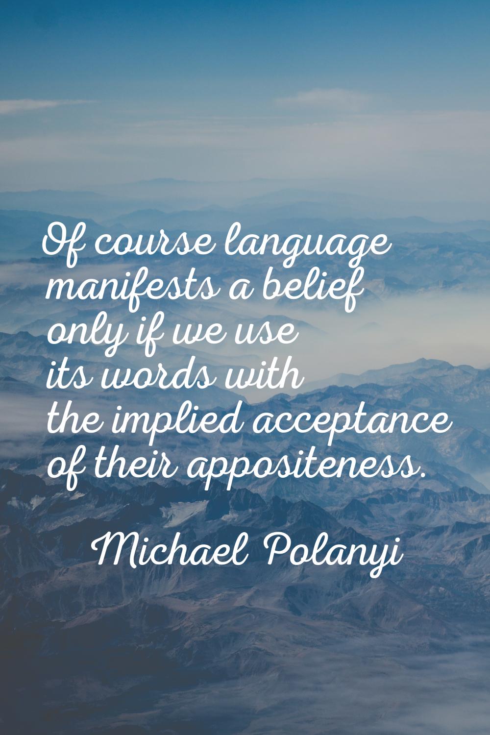 Of course language manifests a belief only if we use its words with the implied acceptance of their