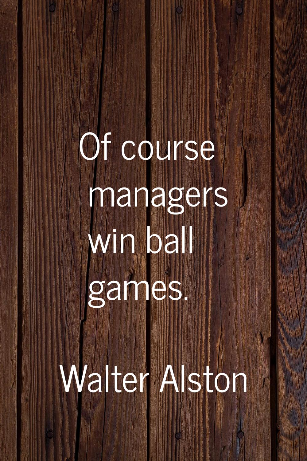 Of course managers win ball games.