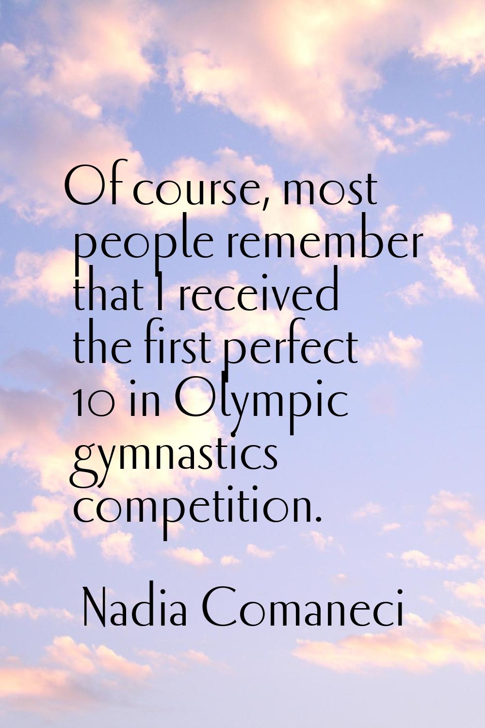 Of course, most people remember that I received the first perfect 10 in Olympic gymnastics competit