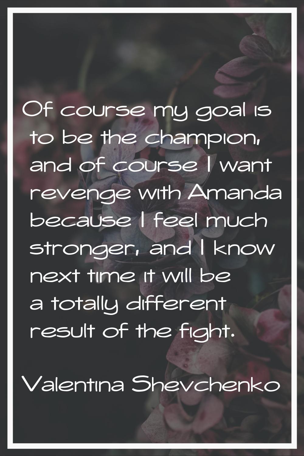Of course my goal is to be the champion, and of course I want revenge with Amanda because I feel mu