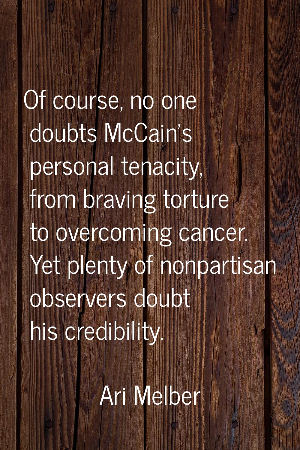 Of course, no one doubts McCain's personal tenacity, from braving torture to overcoming cancer. Yet