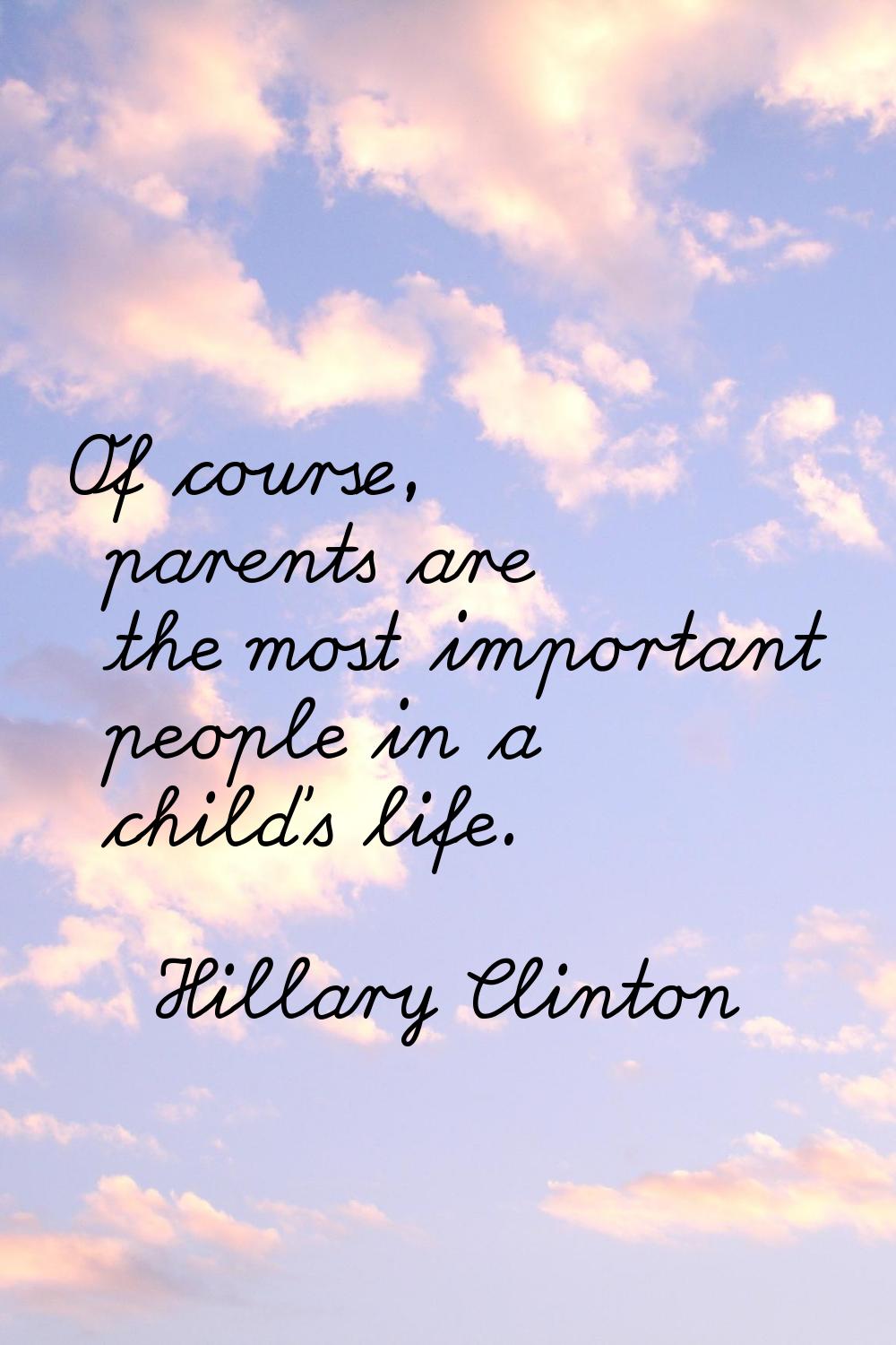 Of course, parents are the most important people in a child's life.