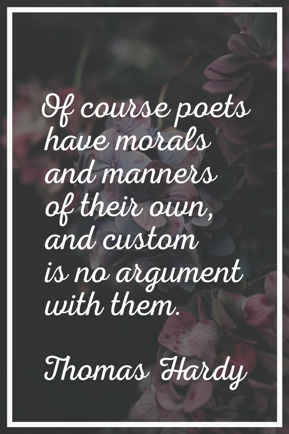 Of course poets have morals and manners of their own, and custom is no argument with them.