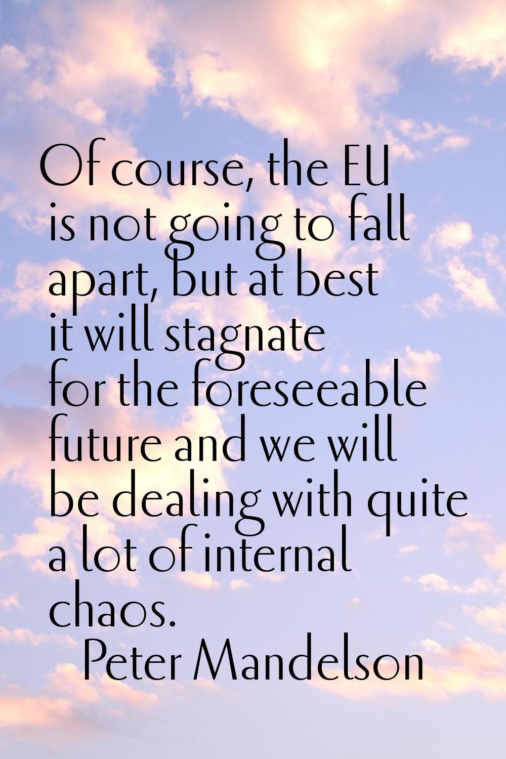 Of course, the EU is not going to fall apart, but at best it will stagnate for the foreseeable futu