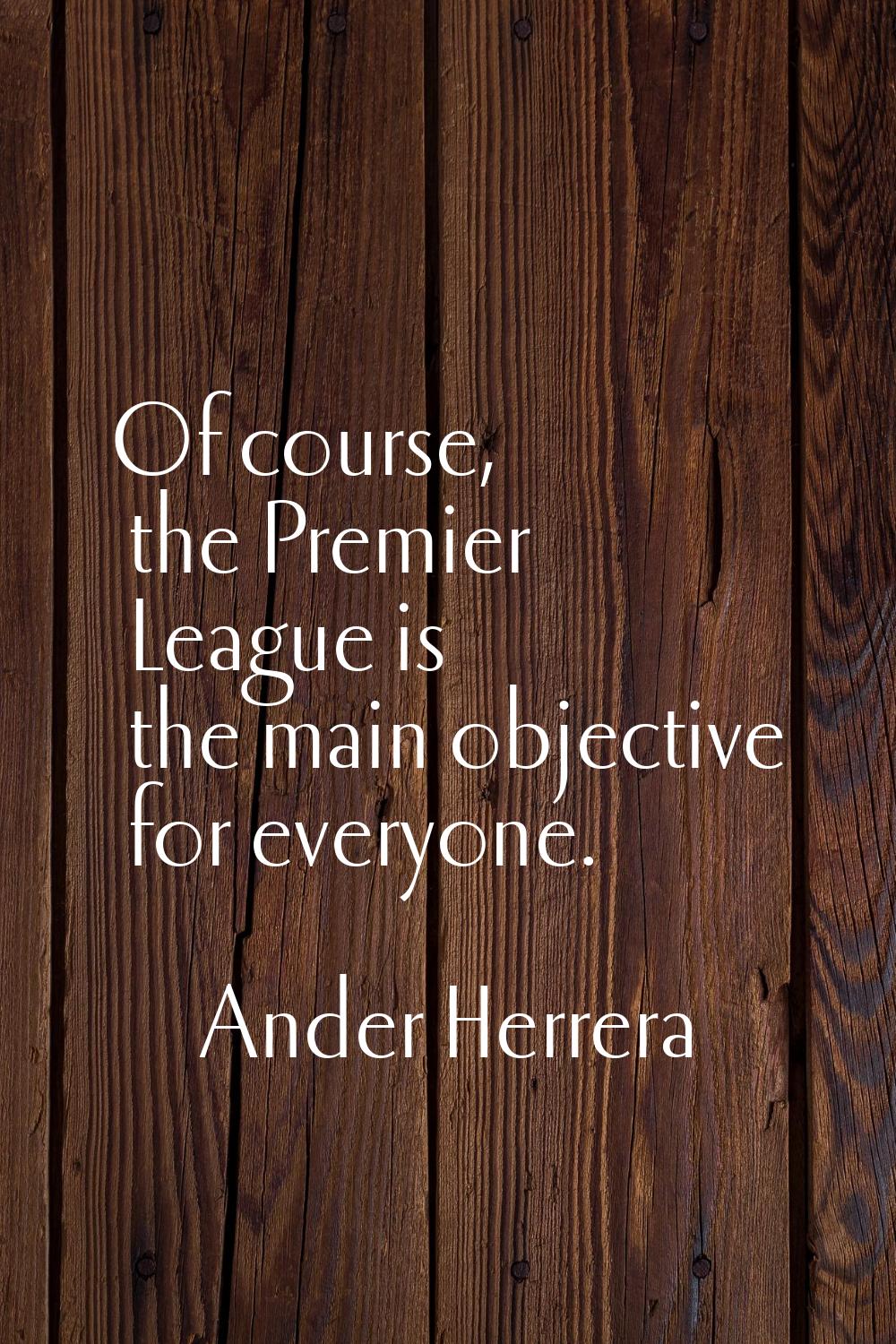 Of course, the Premier League is the main objective for everyone.