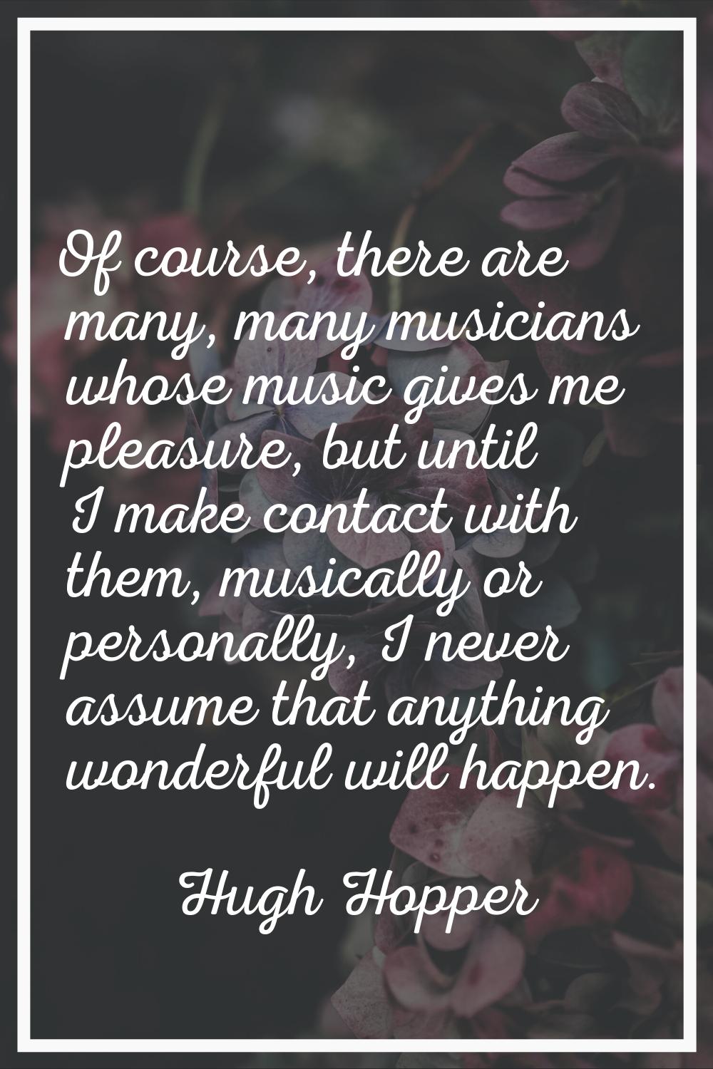 Of course, there are many, many musicians whose music gives me pleasure, but until I make contact w