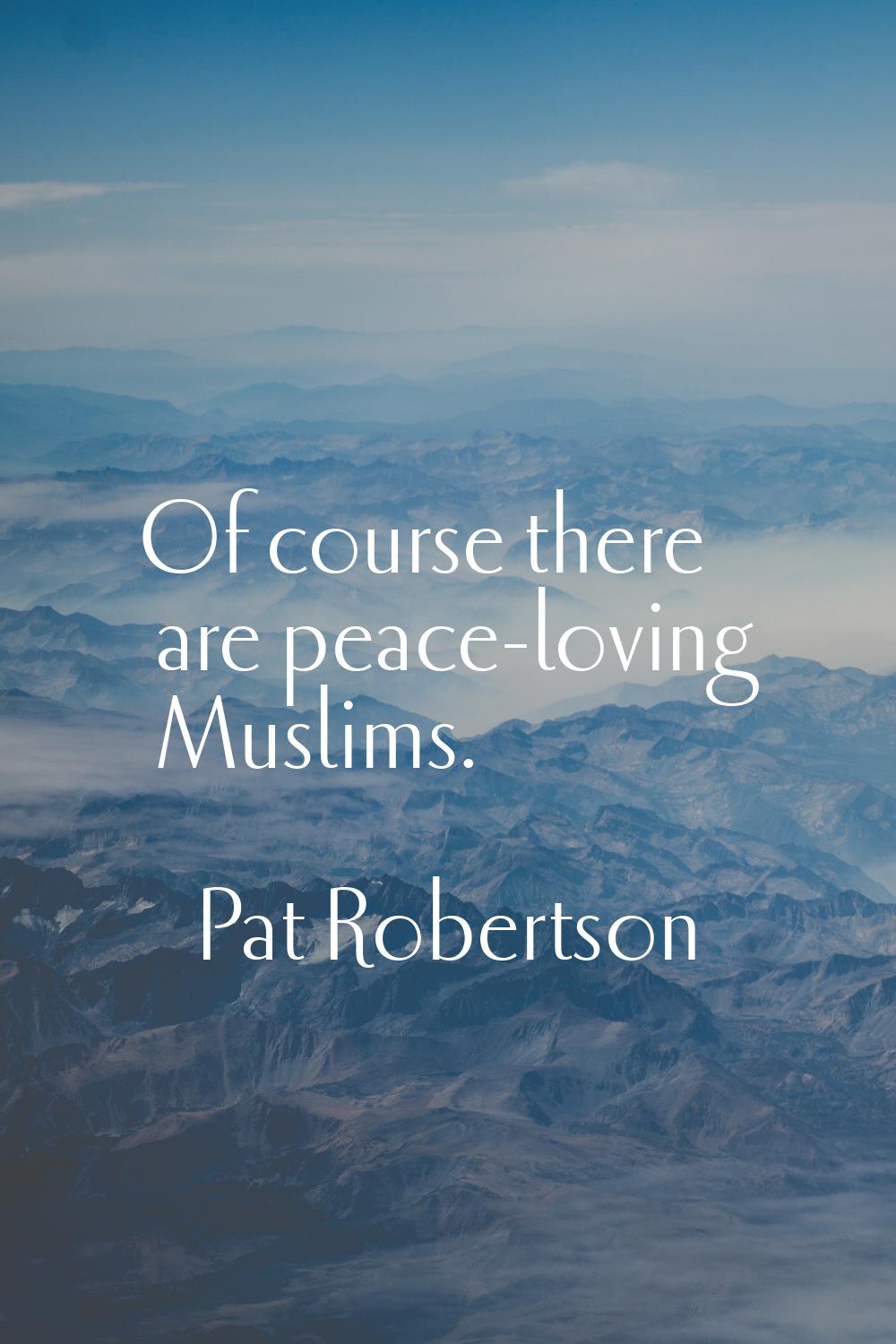 Of course there are peace-loving Muslims.