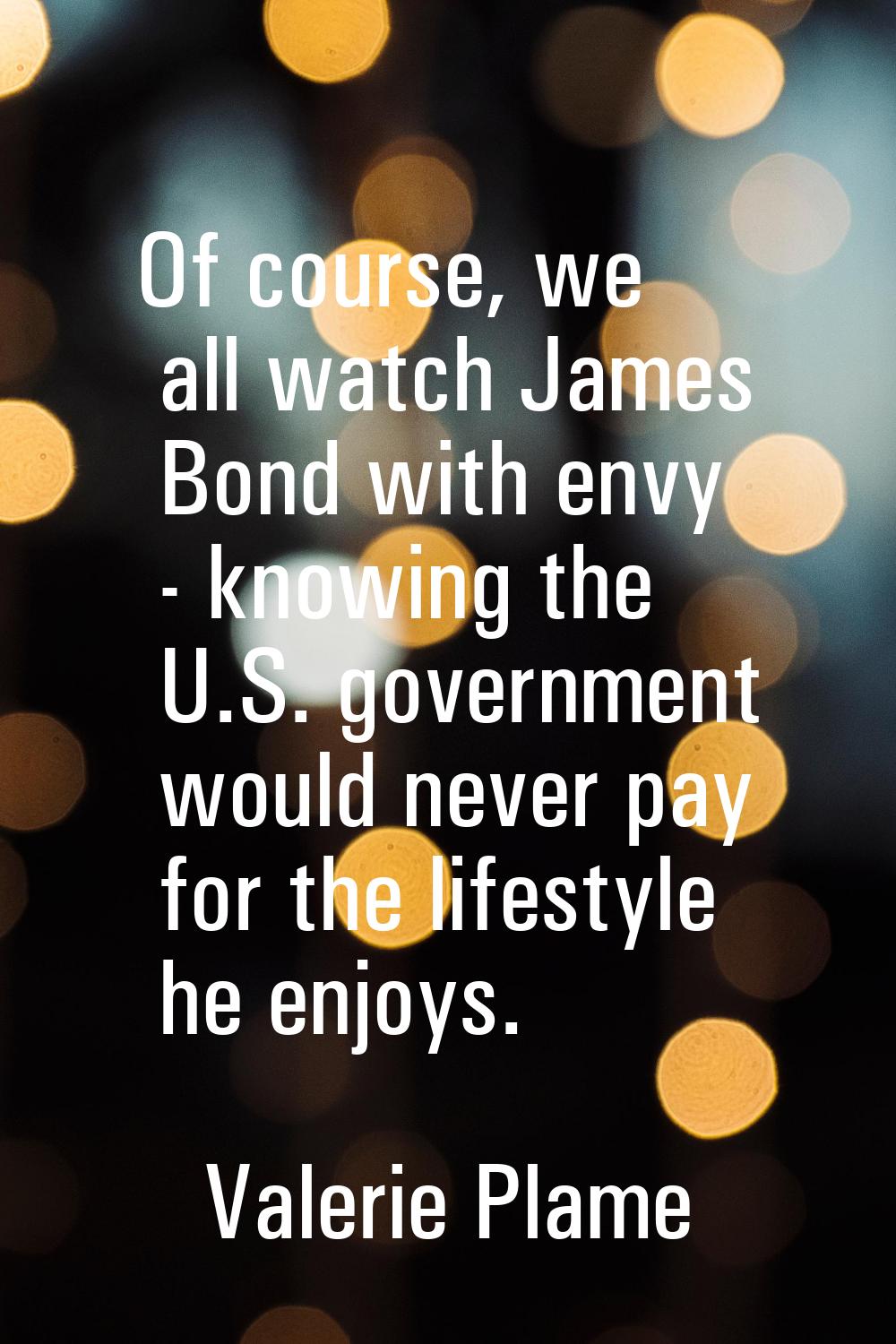 Of course, we all watch James Bond with envy - knowing the U.S. government would never pay for the 