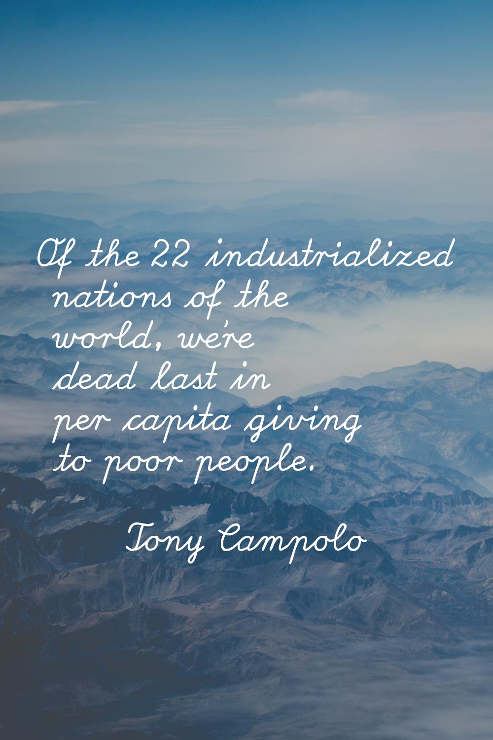 Of the 22 industrialized nations of the world, we're dead last in per capita giving to poor people.
