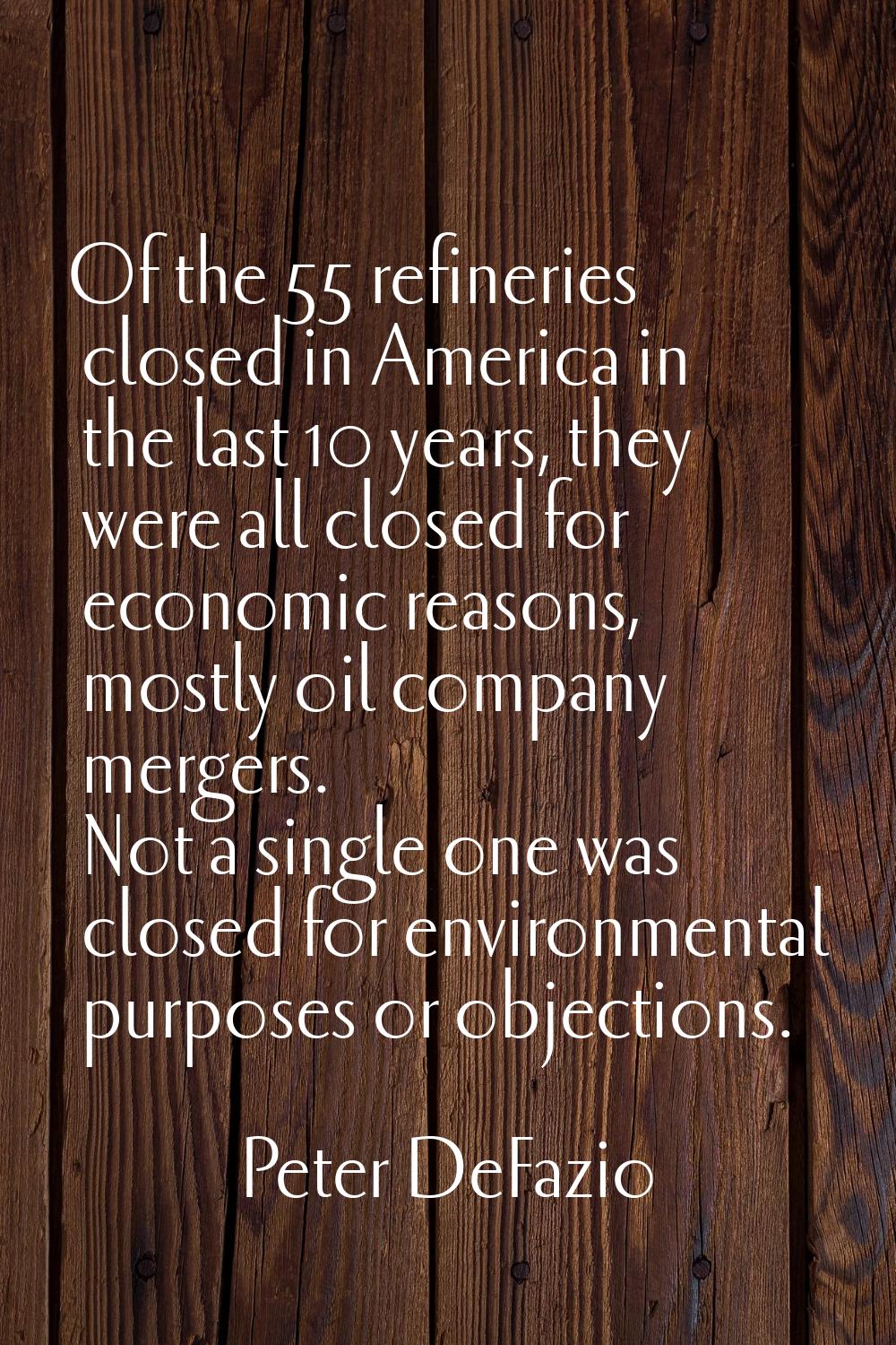Of the 55 refineries closed in America in the last 10 years, they were all closed for economic reas