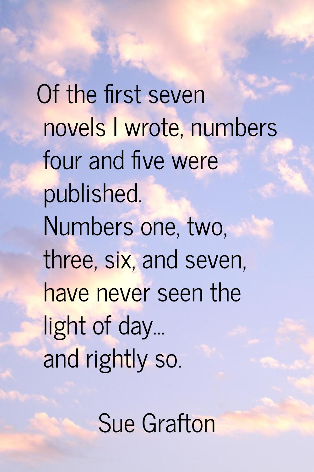 Of the first seven novels I wrote, numbers four and five were published. Numbers one, two, three, s