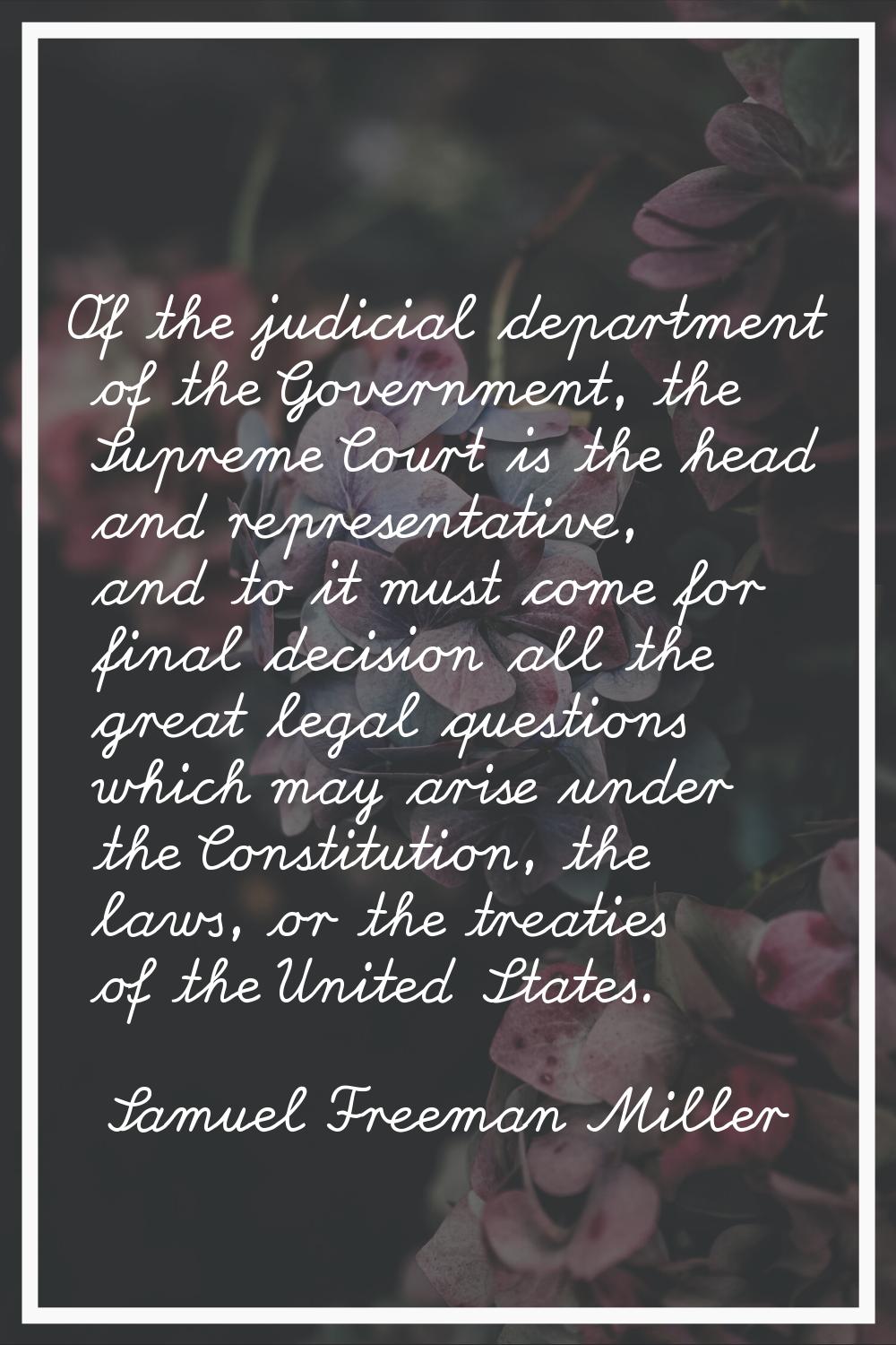 Of the judicial department of the Government, the Supreme Court is the head and representative, and