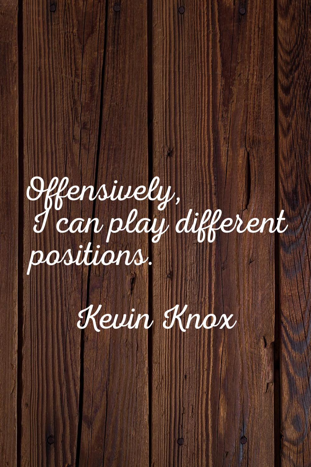 Offensively, I can play different positions.